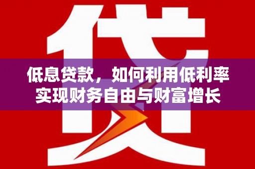 七美低息贷款，如何利用低利率实现财务自由与财富增长