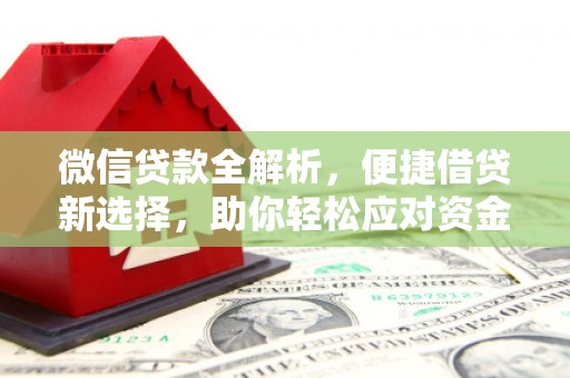七美微信贷款全解析，便捷借贷新选择，助你轻松应对资金需求