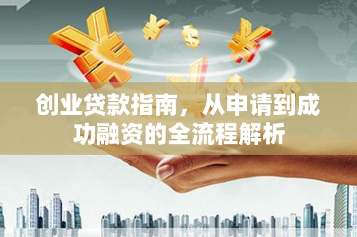 七美创业贷款指南，从申请到成功融资的全流程解析