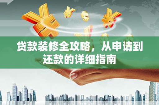 七美贷款装修全攻略，从申请到还款的详细指南