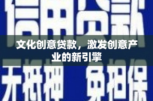 七美文化创意贷款，激发创意产业的新引擎